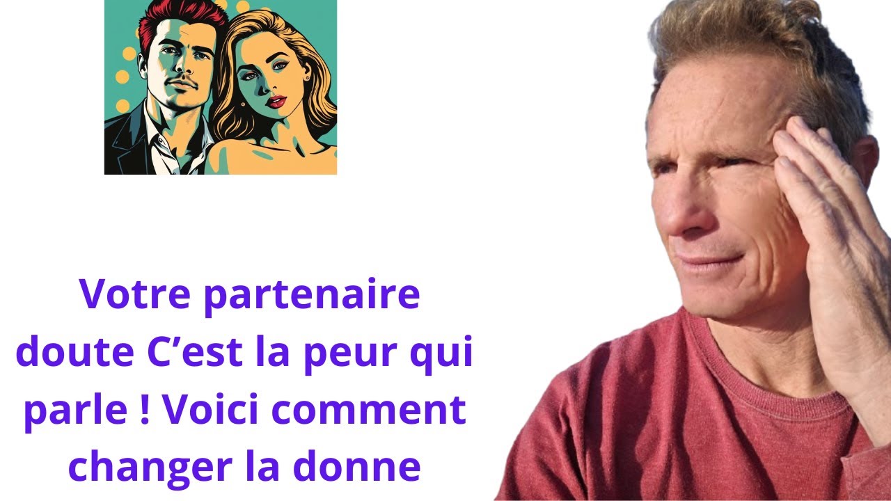 Votre partenaire doute  C’est la peur qui parle ! Voici comment changer la donne