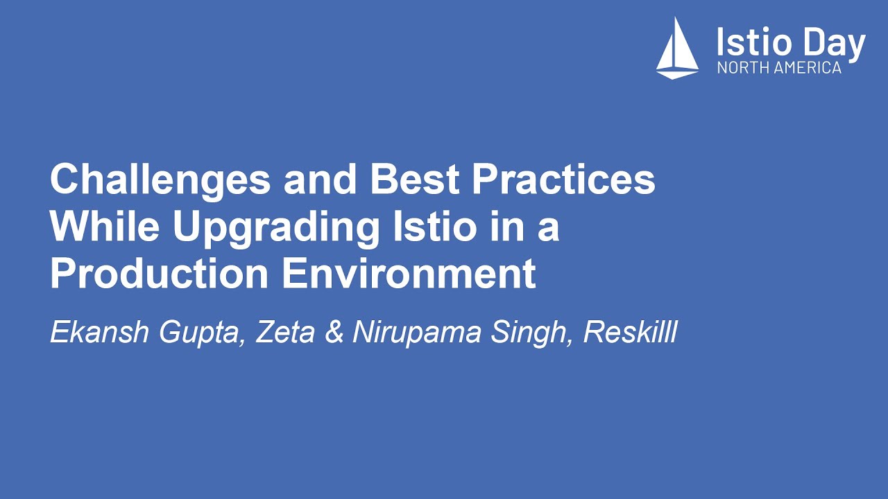 Challenges and Best Practices While Upgrading Istio in a Production... Ekansh Gupta & Nirupama Singh