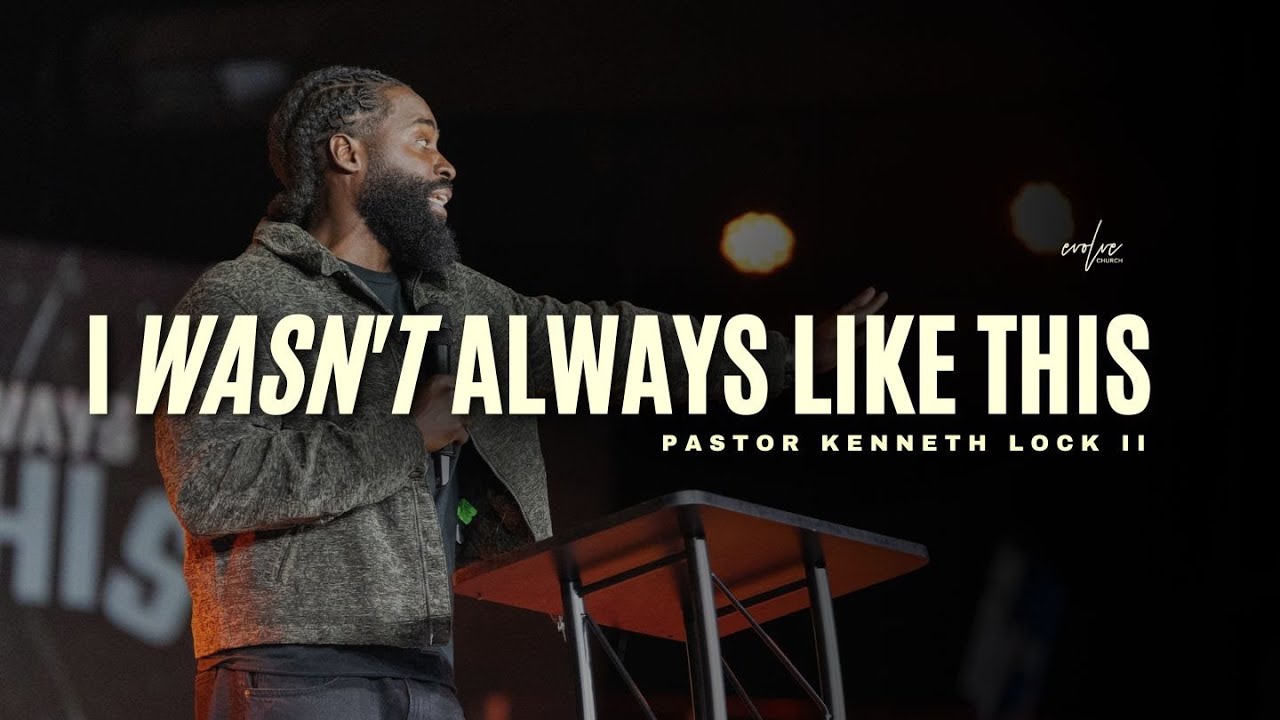 I Wasn’t Always Like This | Pastor Kenneth Lock II | Evolve Church