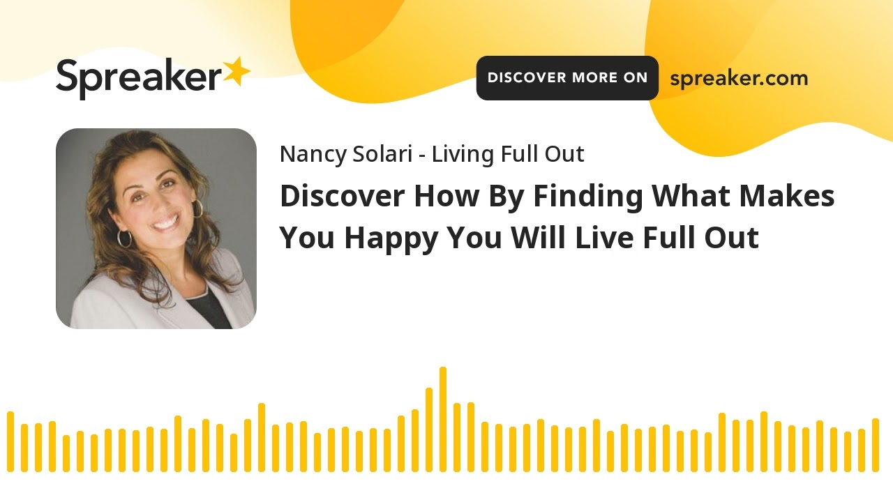 Discover How By Finding What Makes You Happy You Will Live Full Out