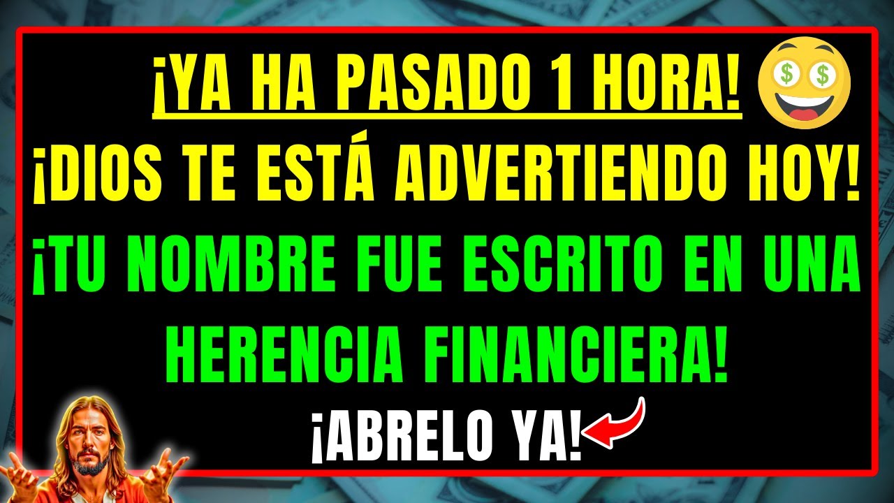 DIOS DICE: ¡YA HA PASADO 1 HORA QUE TE LLAMO! TU NOMBRE ESTÁ ESCRITO EN UNA HERENCIA FINANCIERA