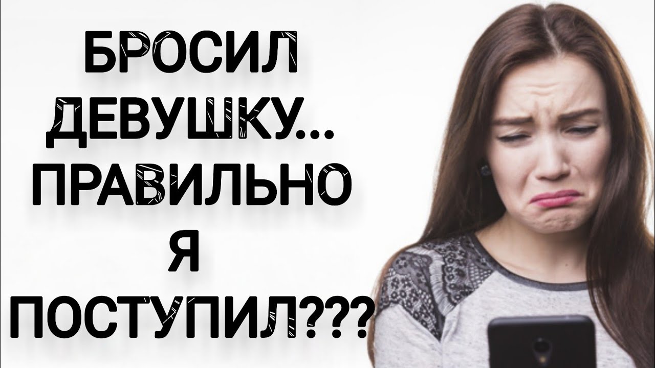 БРОСИЛ ДЕВУШКУ... Правильно ли я поступил???