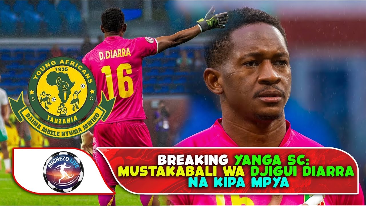 BREAKING YANGA SC: MUSTAKABALI WA DJIGUI DIARRA NA KIPA MPYA