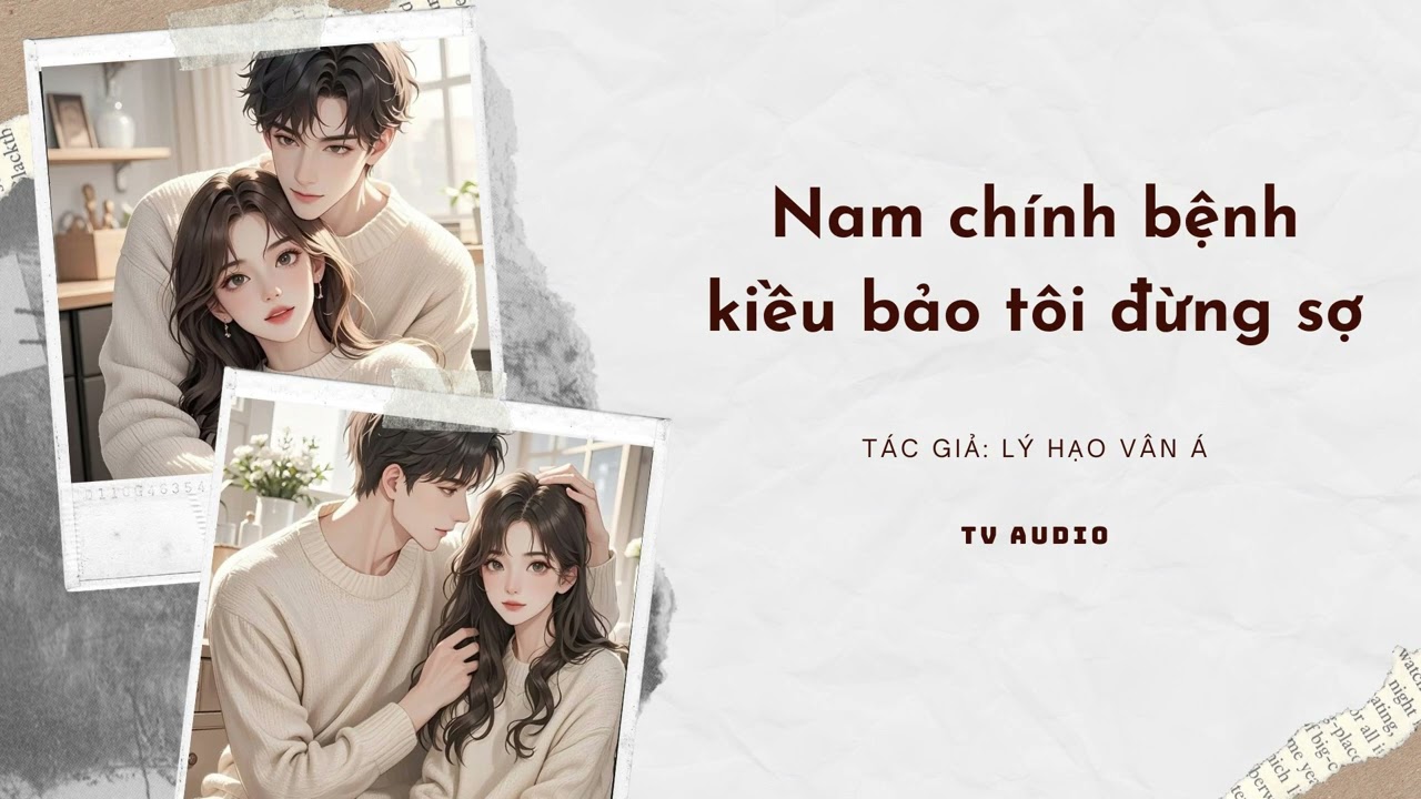 [Truyện Audio] Nam Chính Bệnh Kiều Bảo Tôi Đừng Sợ | Nấm Lùn Audio