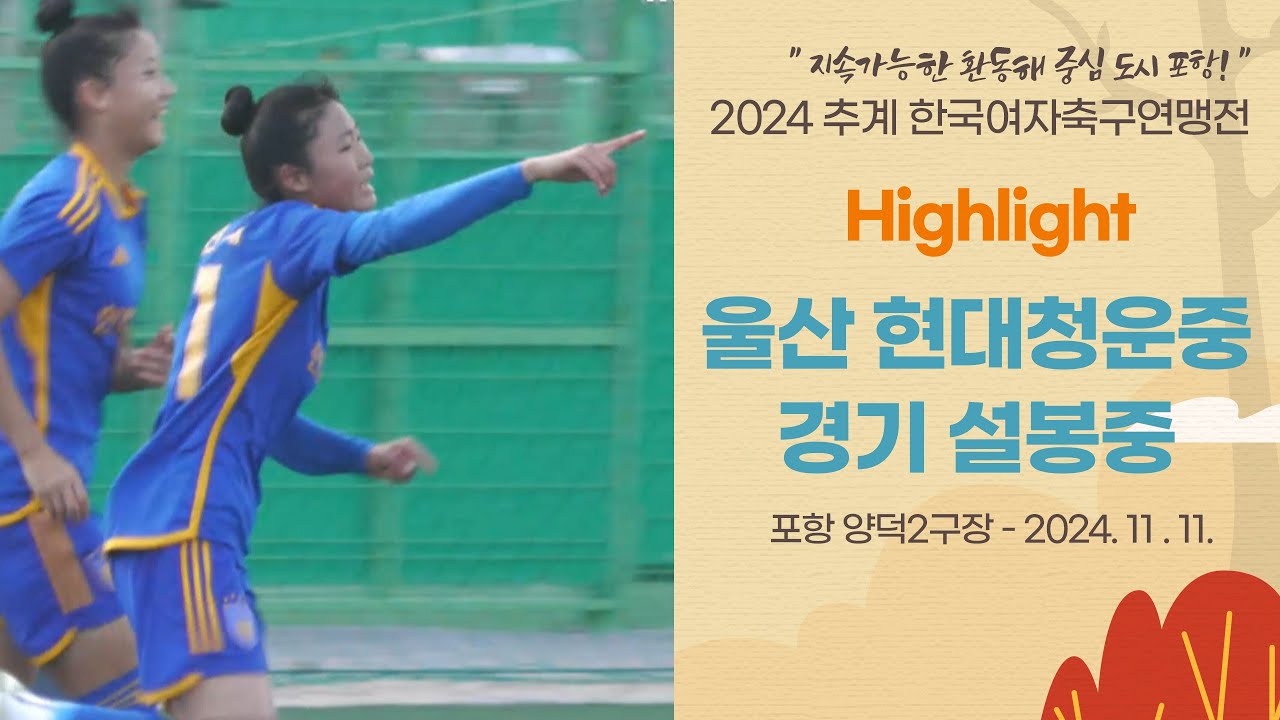 HLㅣ2024 추계 연맹전ㅣ울산 현대청운중 vs 경기 설봉중ㅣ중등부 결승전ㅣ포항 양덕2구장ㅣ지속가능한 환동해 중심 도시 포항! 2024 추계한국여자축구연맹전ㅣ24.11.11