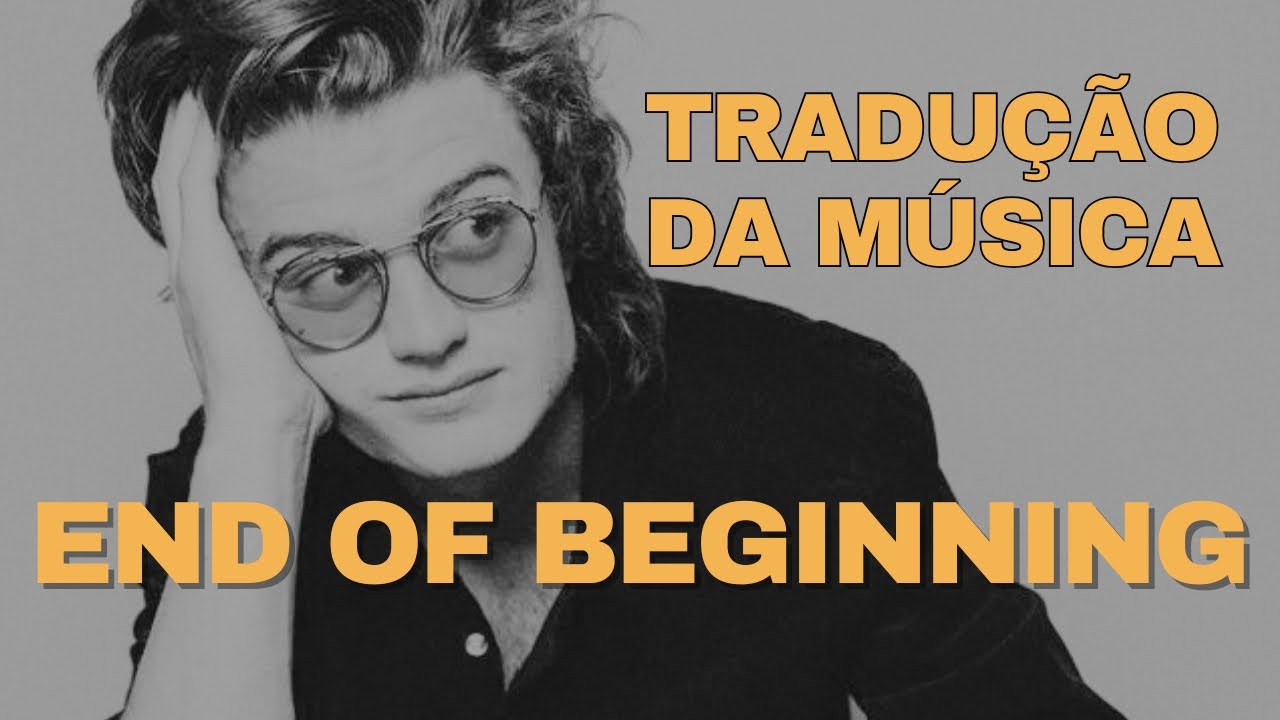 End of Beginning (Djo) – Tradução: Entenda a Letra Completa