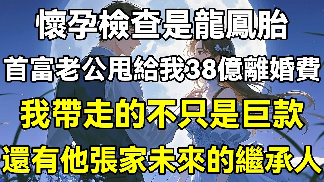 懷孕檢查是龍鳳胎，首富老公甩給我38億離婚費，我帶走的不只是巨款，還有他張家未來的繼承人