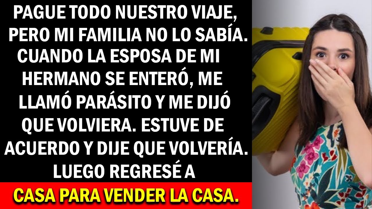 Mi familia no sabía que yo había pagado todo el viaje, haci que me enviaron de vuelta a casa. Como