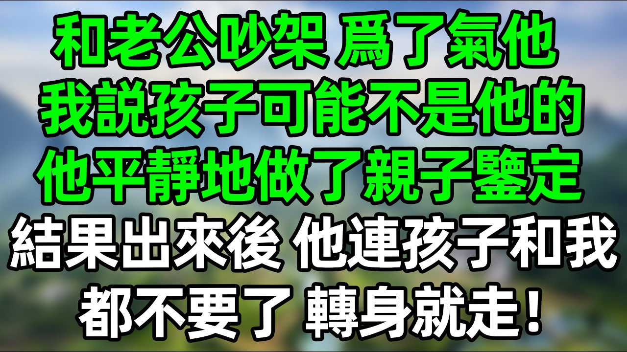 和老公吵架，爲了氣老公，我説孩子可能不是他的，他平靜地做了親子鑒定，結果出來後 他連孩子和我都不要了，轉身就走！#深夜淺讀 #夜讀人生 #大橘講故事  #情感故事 #講故事  #幸福生活