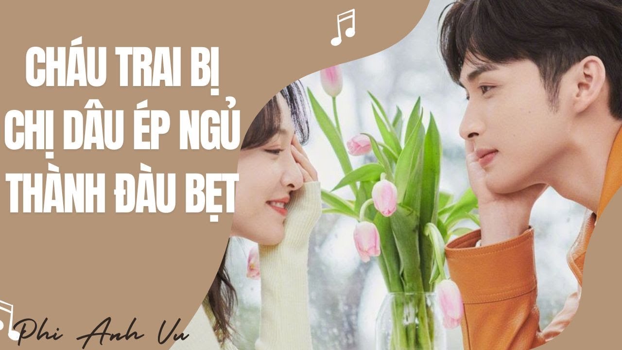 [Truyện Audio] Cháu Trai Bị Chị Dâu Ép Ngủ Thành Đàu Bẹt | Phi Anh Vũ