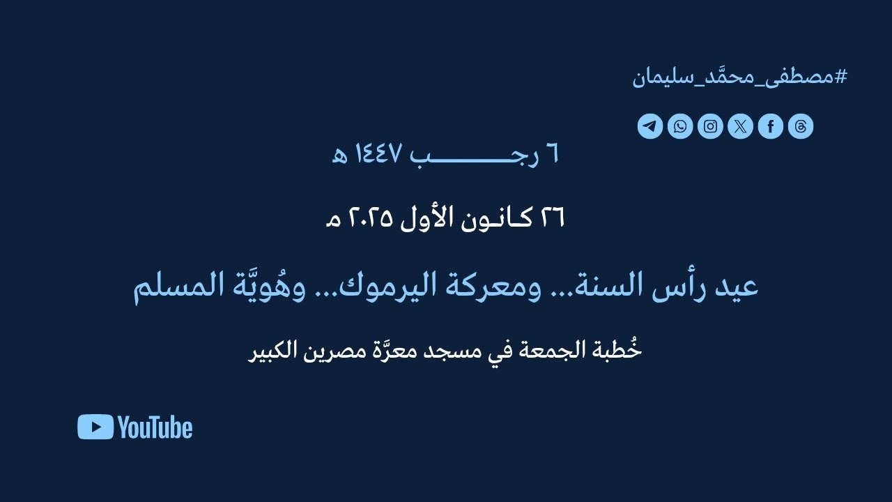 خطبة في جامع معرَّة مصرين الكبير٦رجب١٤٤٧ه‍-٢٦كانون١ ٢٠٢٥م: رأس السنة... واليرموك... وهويَّة المسلم. 
