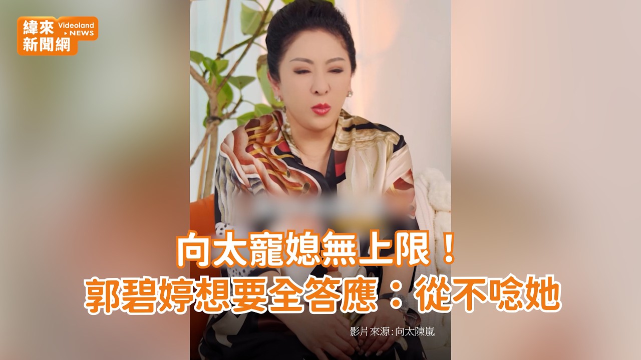 向太寵媳無上限！郭碧婷想要全答應：從不唸她 @videolandnews