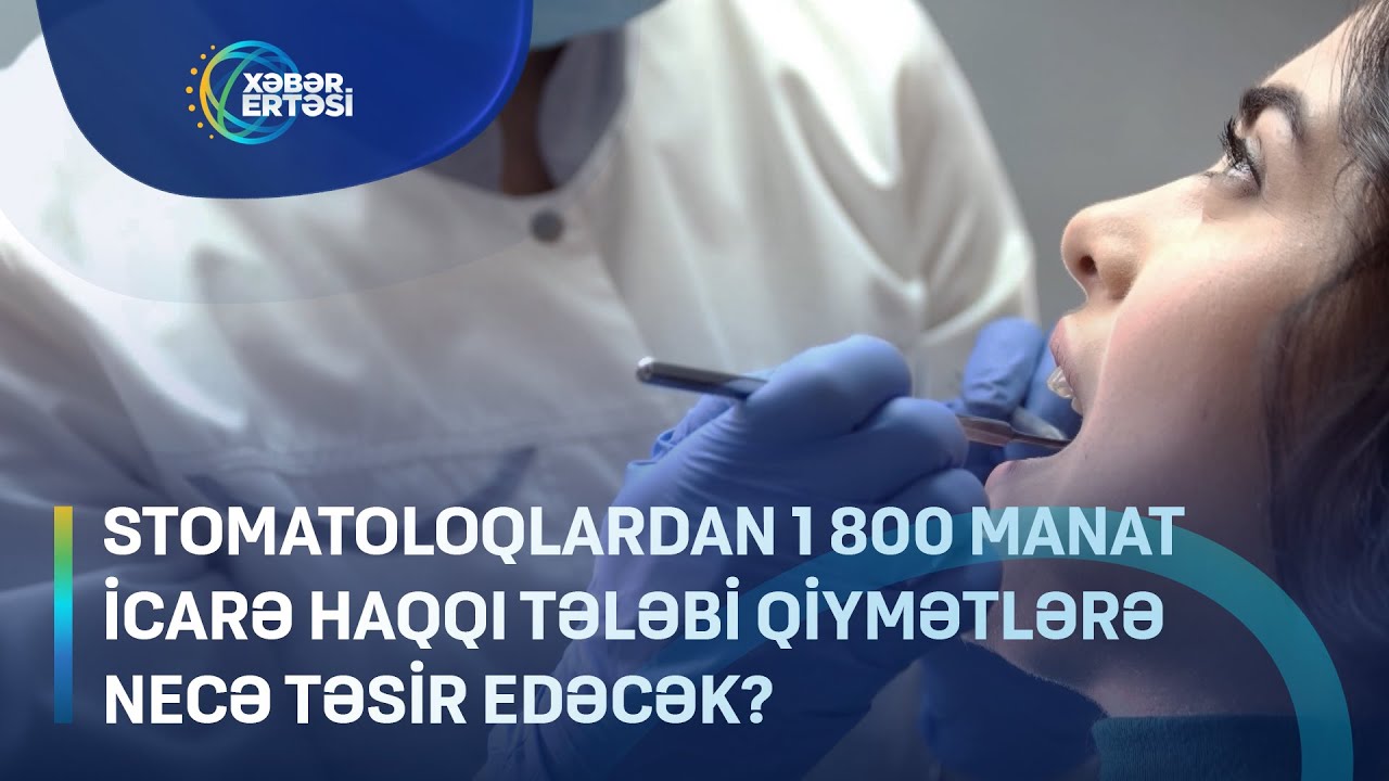 Stomatoloqlardan 1 800 manat icarə haqqı tələbi qiymətlərə necə təsir edəcək?