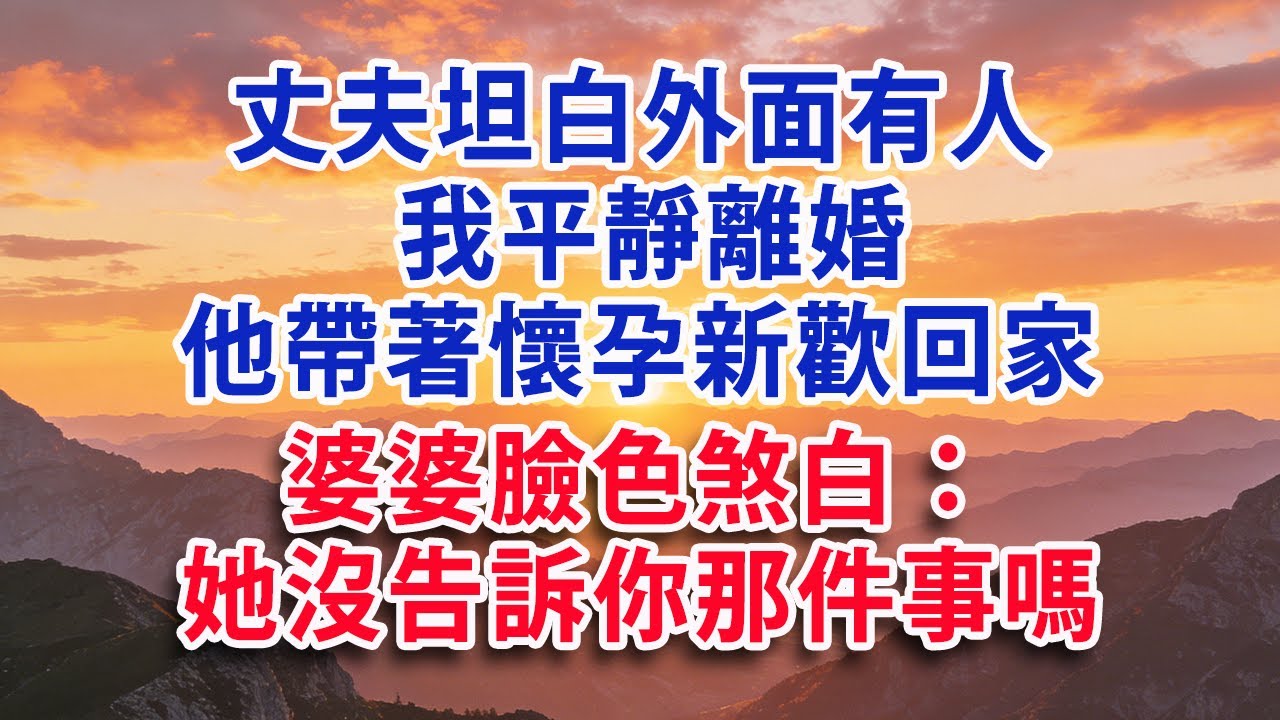 【满分爽文】丈夫坦白外面有人 我平靜離婚 他帶著懷孕新歡回家 婆婆臉色煞白：她沒告訴你那件事嗎#婆媳 #家庭 #情感故事 #晚年生活 #為人處世 #生活經驗 #情感