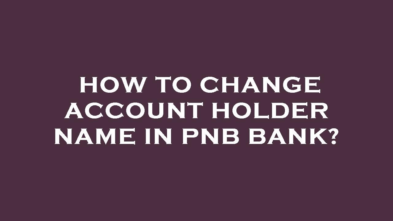 How to change account holder name in pnb bank?
