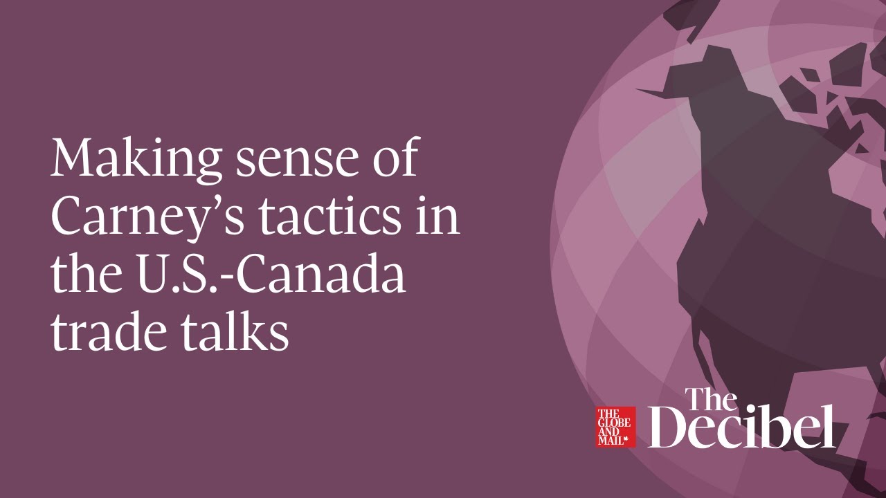 Making sense of Carney’s tactics in the U.S.-Canada trade talks