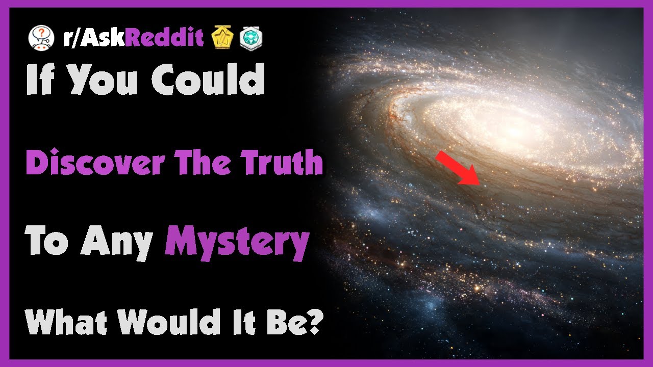 If You Could Discover The Truth To Any Mystery What Would It Be?