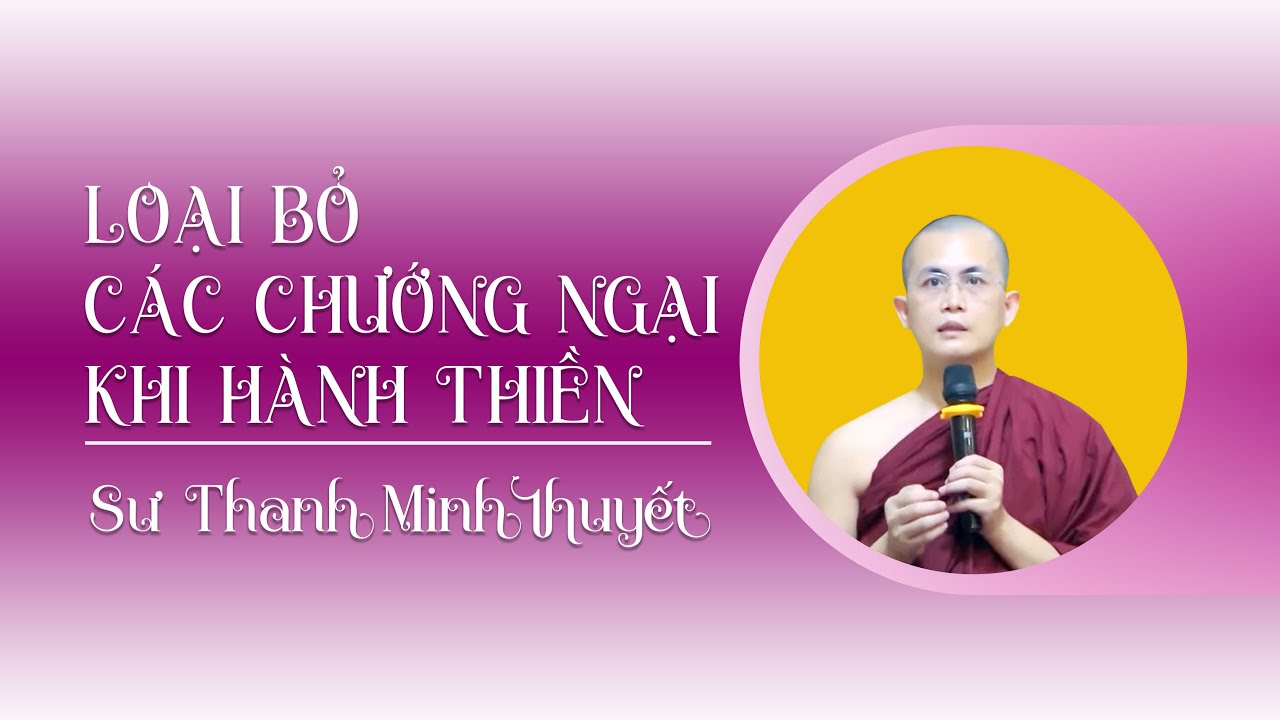 Loại bỏ các chướng ngại khi hành thiền | Sư Thanh Minh