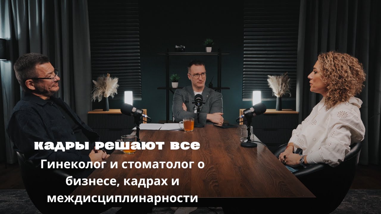 Кадры решают всё. Гинеколог и стоматолог о бизнесе, кадрах и междисциплинарности
