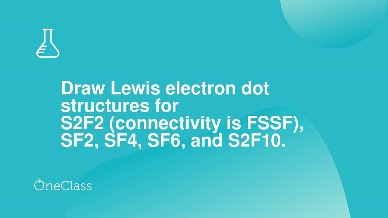 Draw Lewis electron dot structures for S2F2 connectivity is FSSF, SF2, SF4, SF6, and S2F10 What i