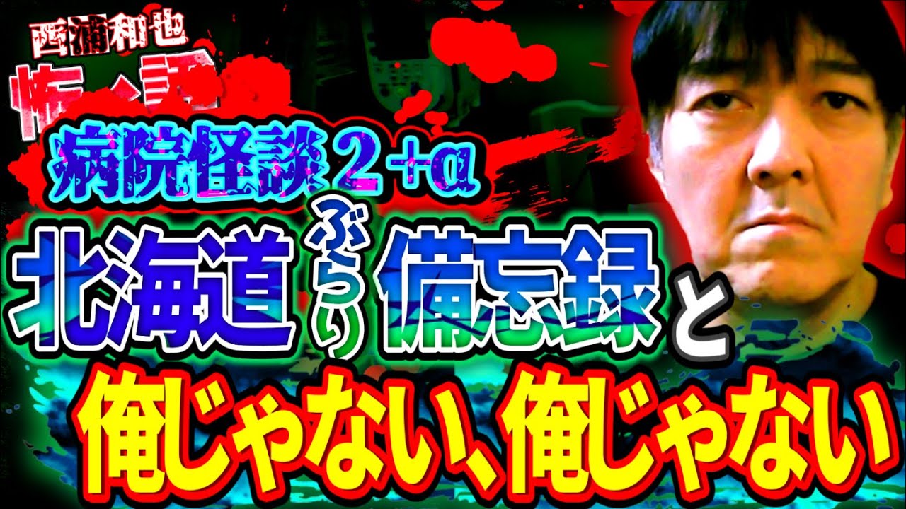 病院怪談２＋α　北海道ぶらり備忘録と俺じゃない、俺じゃない　／『西浦和也の怖イ話』