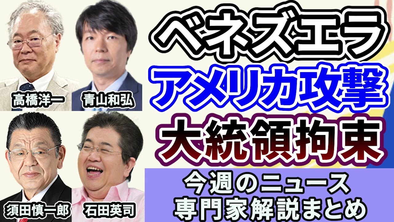 高橋洋一、青山和弘、須田慎一郎、石田英司ニュース解説まとめ「アメリカによるベネズエラ攻撃、マドゥロ大統領拘束」１月５日～９日放送分