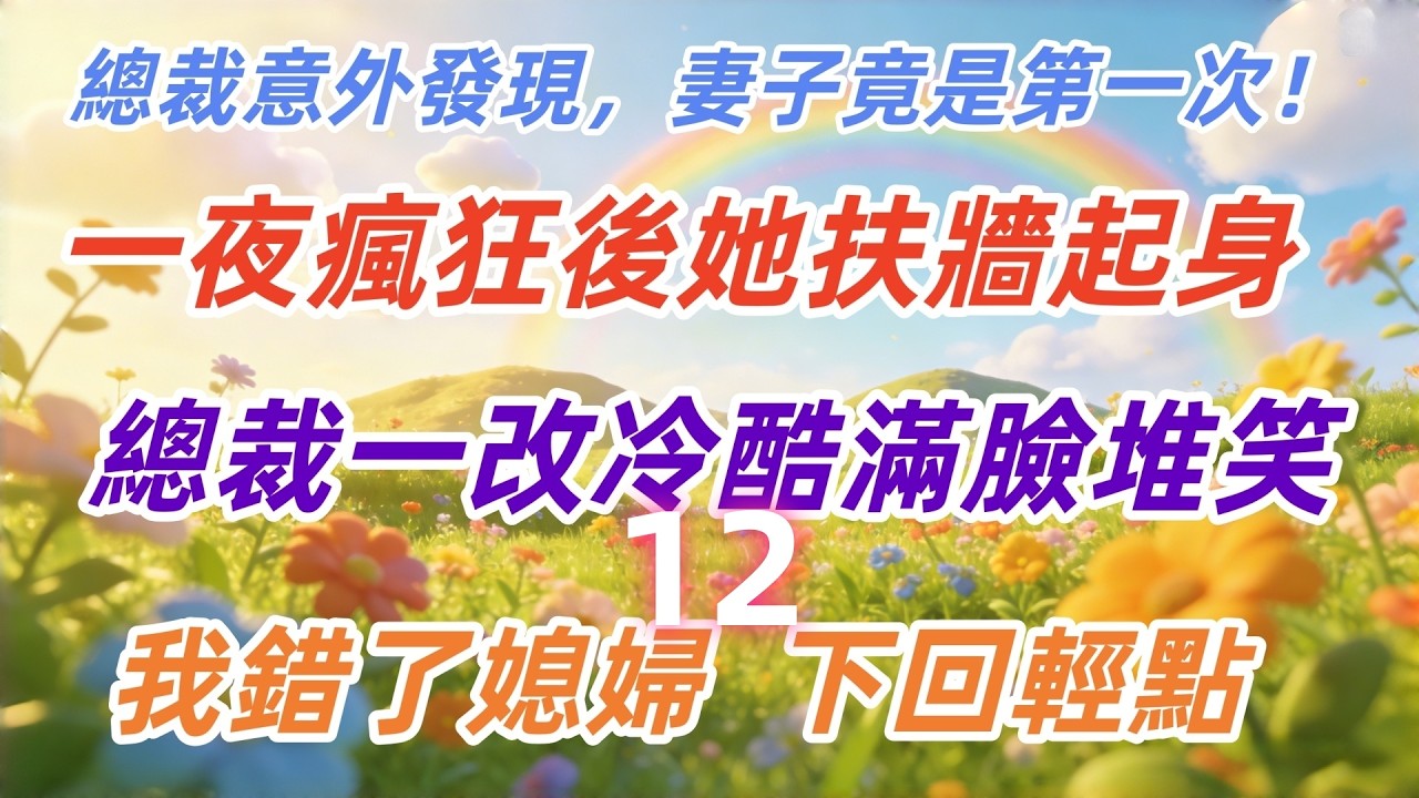 第十二章：總裁意外發現，妻子竟是第一次！一夜瘋狂後她扶牆起身，總裁一改冷酷滿臉堆笑：我錯了媳婦，下回輕點！#倫理故事#貝斯說故事#家庭故事