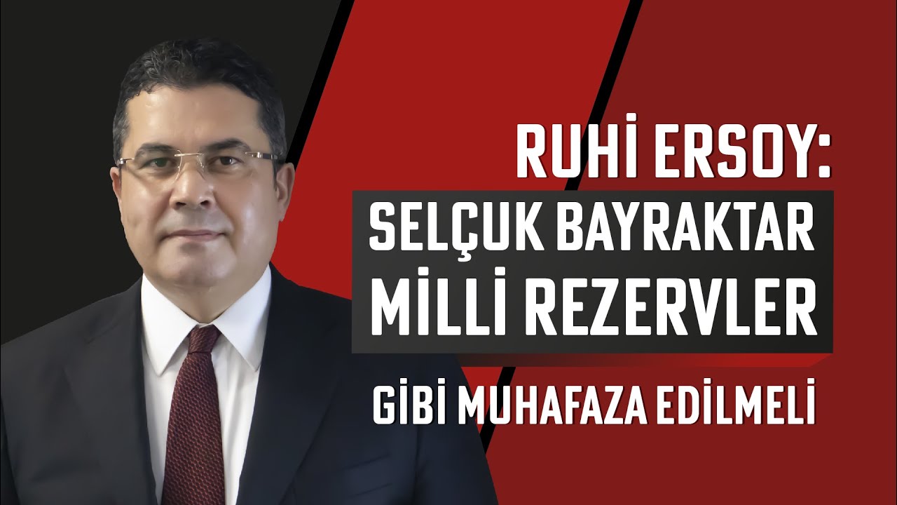 Ruhi Ersoy: Selçuk Bayraktar milli rezervler gibi muhafaza edilmeli