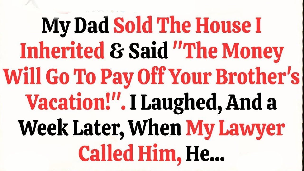 My Dad Sold The House I Inherited   Said “The Money Will Go To Pay Off Your Brother's Vacation!”