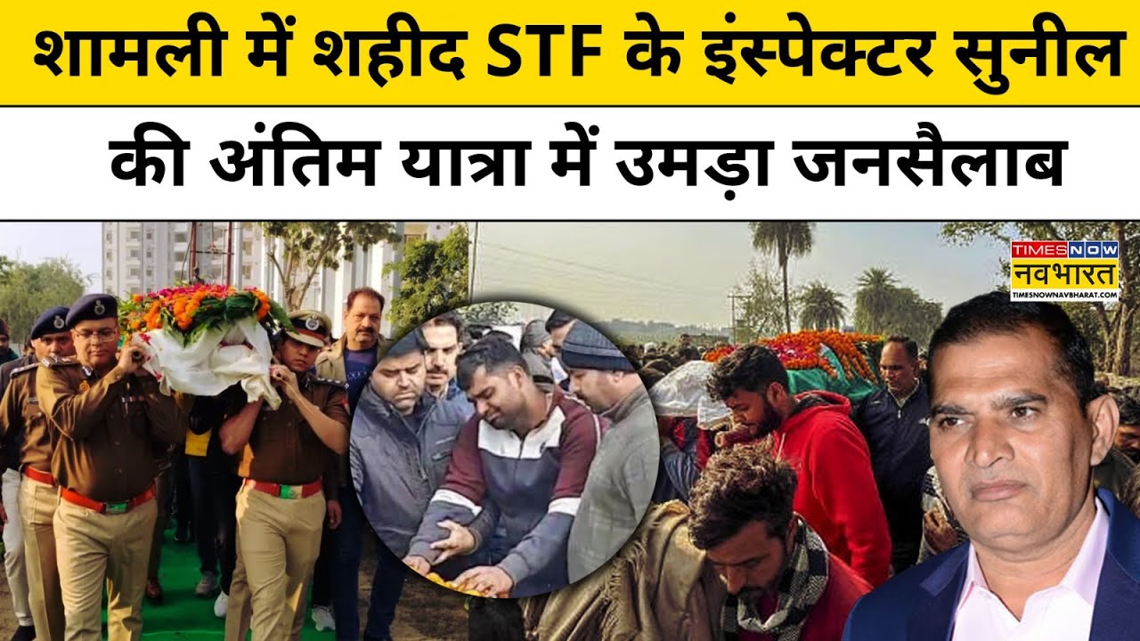 Shamli Encounter में शहीद हुए STF के Inspector Sunil Kumar के Last Rites में उमड़ा जनसैलाब