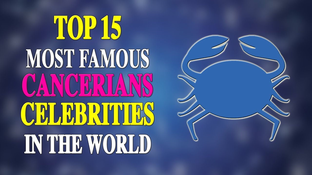 TOP 15 MOST FAMOUS CANCERIANS CELEBRITIES IN THE WORLD