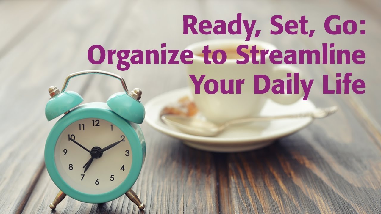 Ready, Set, Go: Organize to Streamline Your Daily Life