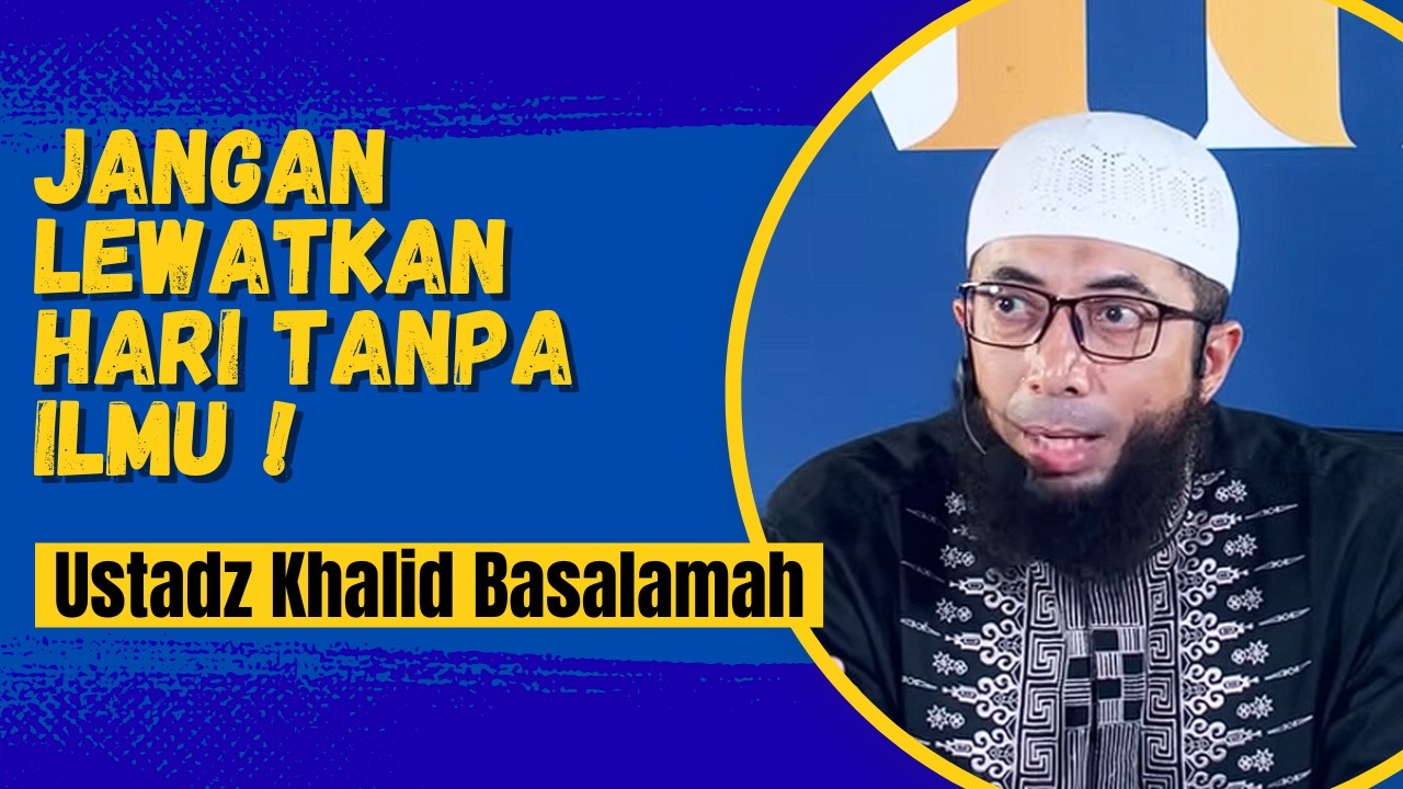 Pelajari Ilmunya, Amalkan, dan Kumpul bersama Komunitas yang Baik - Ustadz Khalid Basalamah
