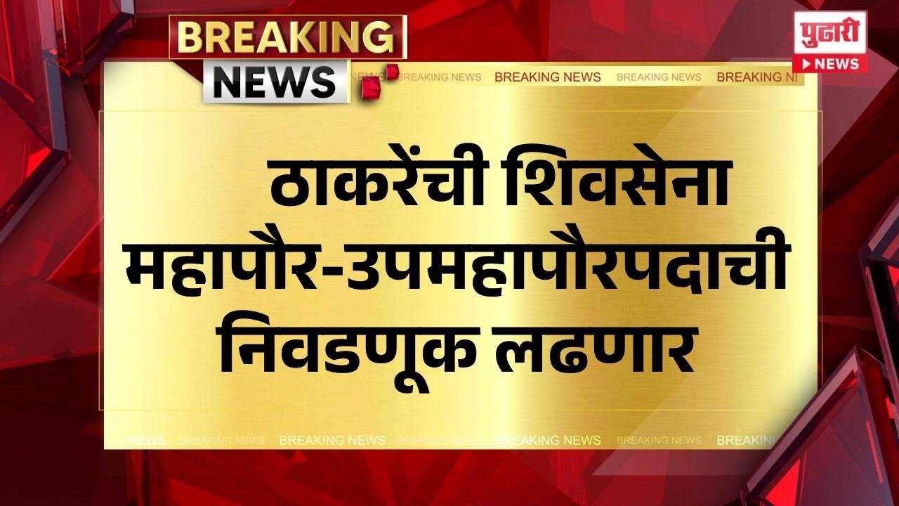 Pudhari News | ठाकरेंची शिवसेनामहापौर-उपमहापौरपदाची निवडणूक लढणार