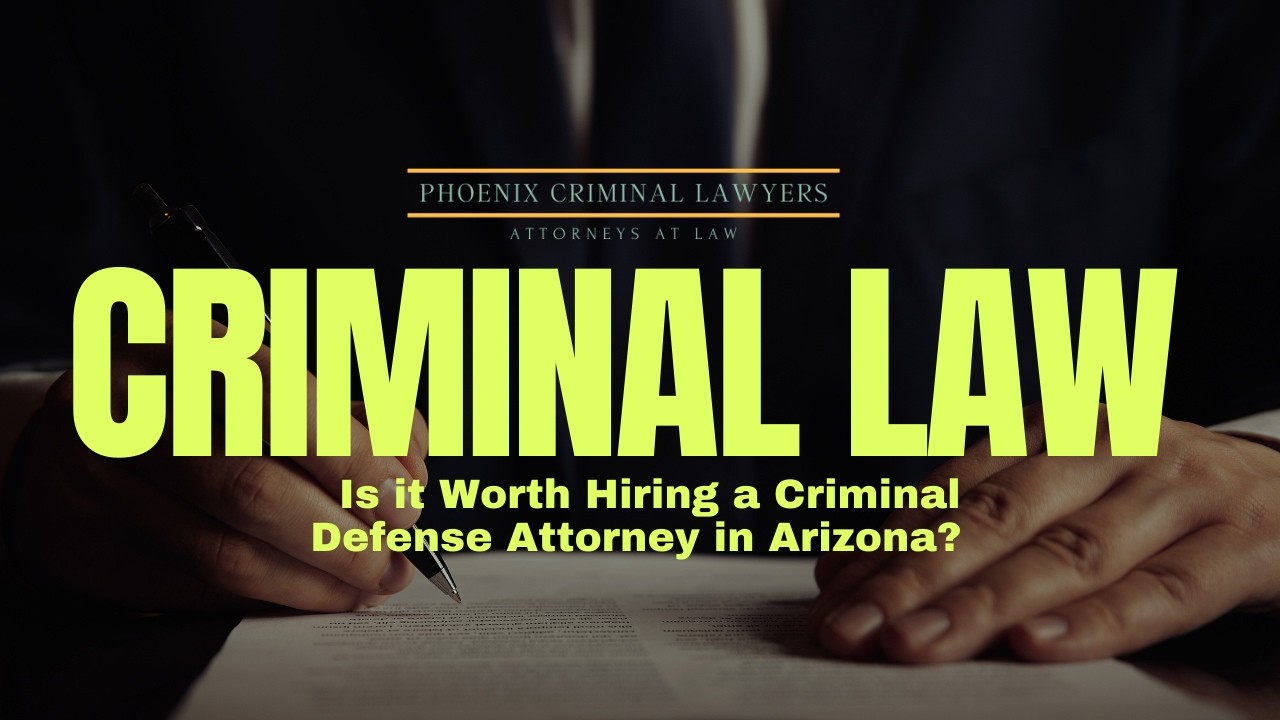 Is it Worth Hiring a Criminal Defense Attorney in Arizona? | Phoenix Criminal Lawyer Explains