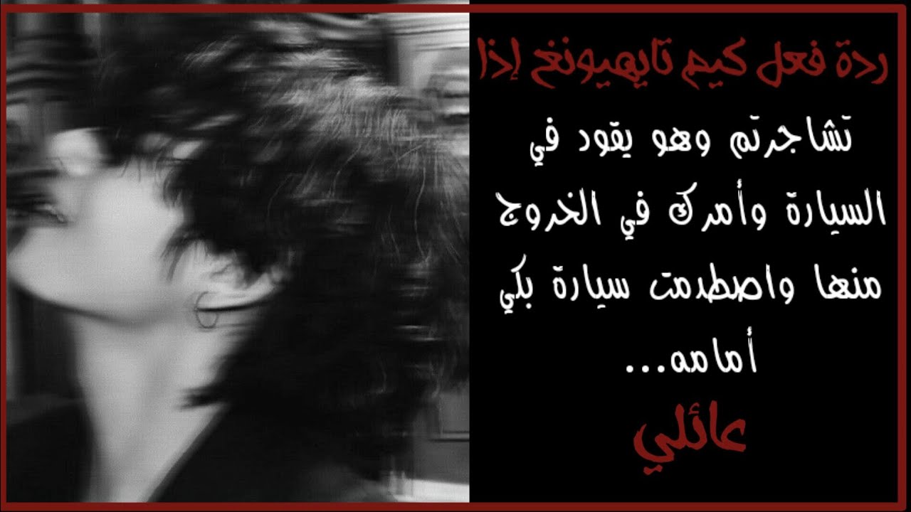 ردة فعل تايهيونغ إذا تشجارتم في السيارة وهو يقود ليأمرك بالخروج منها و اصطمدتك سيارة أمامه...