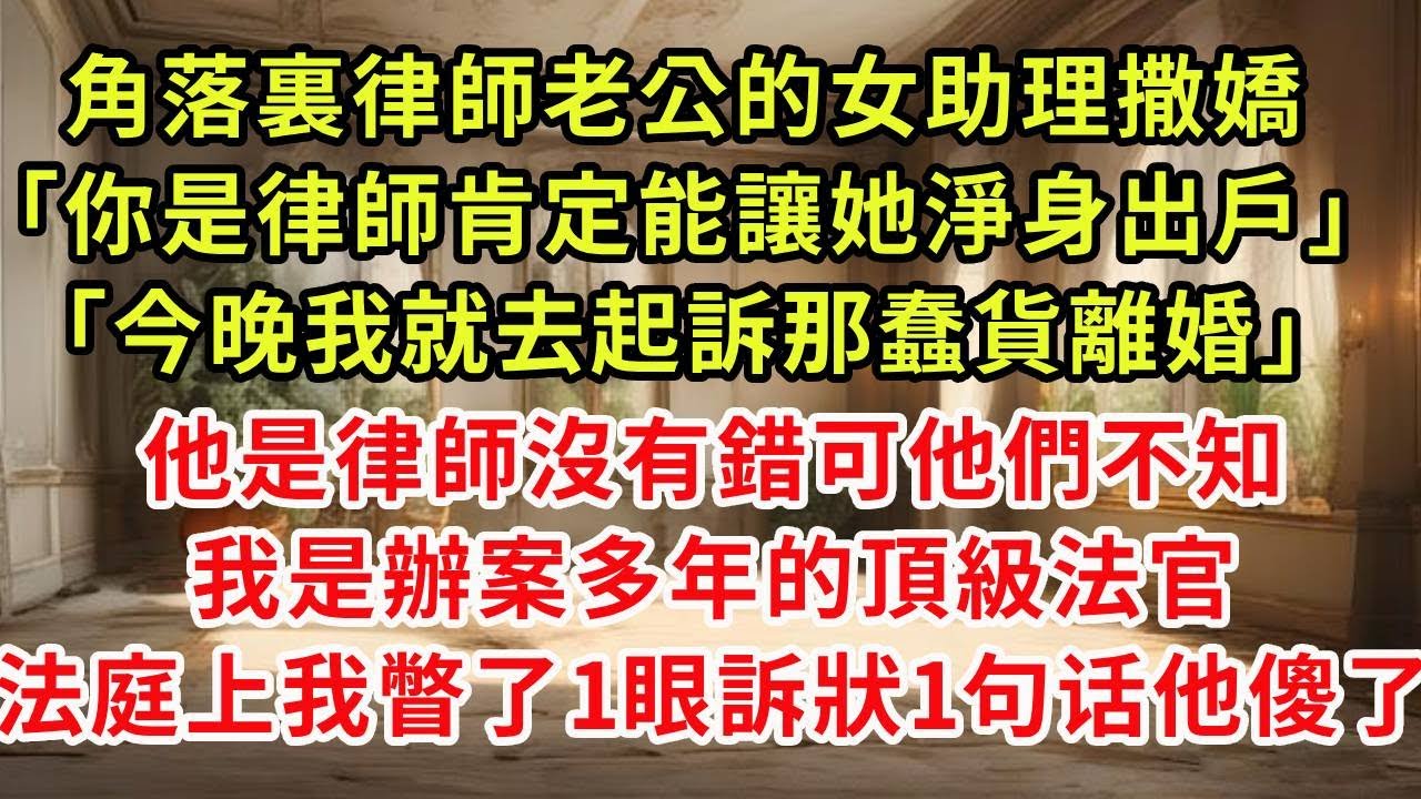 角落裏律師老公的女助理撒嬌「你是律師肯定能讓她淨身出戶」「今晚我就去起訴那蠢貨離婚」他是律師沒有錯可他們不知我是辦案多年的頂級法官，法庭上我瞥1眼訴狀說了3個字他傻了#復仇 #逆襲 #爽文