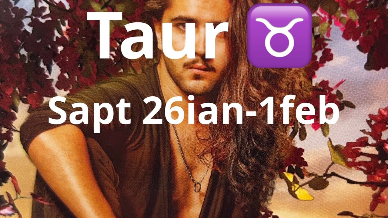 Taur ♉️ 😘 saptamana 26ian-1feb !