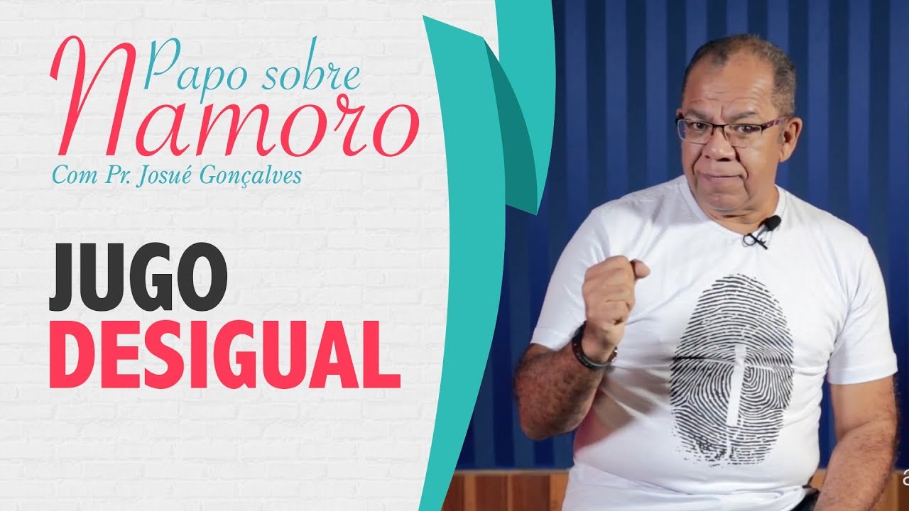Papo Sobre Namoro com Pr. Josué Gonçalves - JUGO DESIGUAL