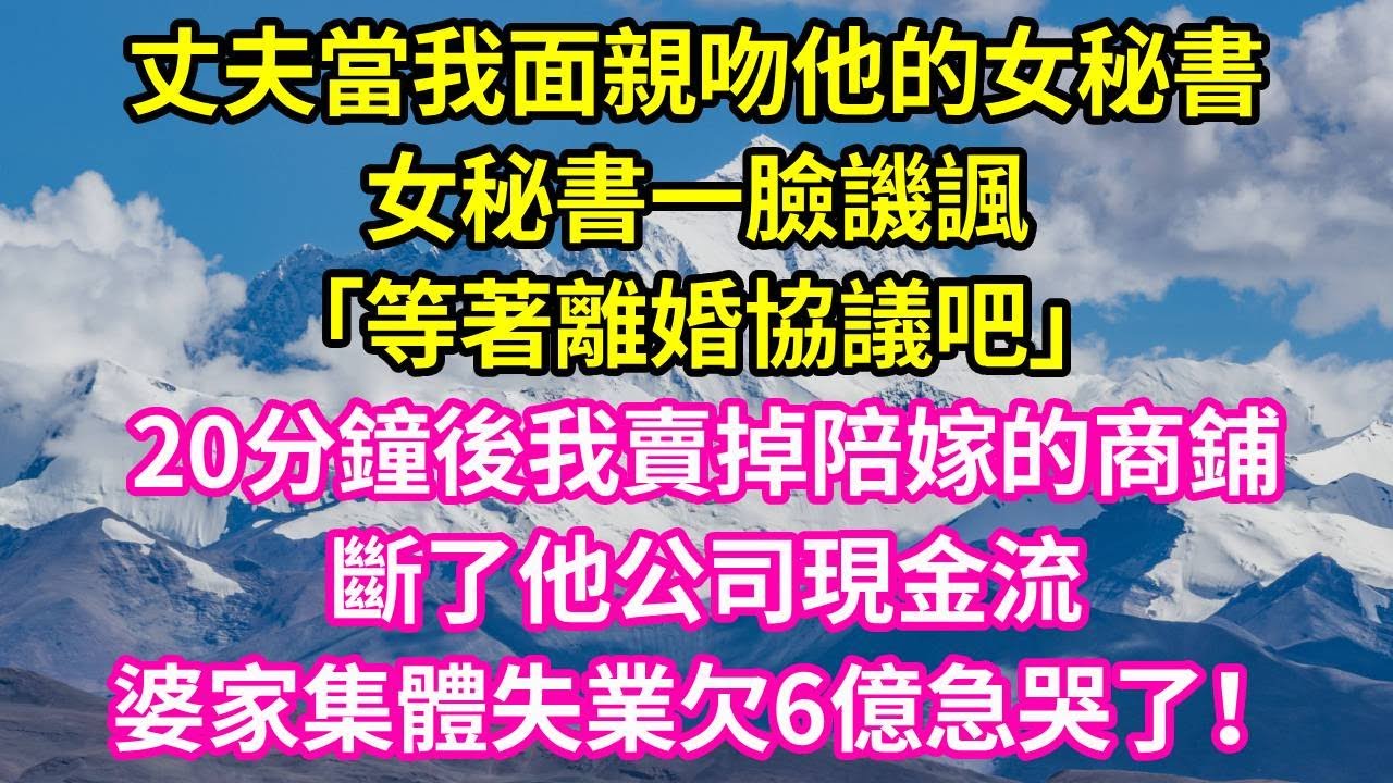 丈夫當我面親吻他的女秘書，女秘書一臉譏諷「等著離婚協議吧」20分鐘後我賣掉陪嫁的商鋪，斷了他公司現金流，婆家集體失業欠6億急哭了！#正能量 #故事分享 #故事頻道 #情感 #人生感悟
