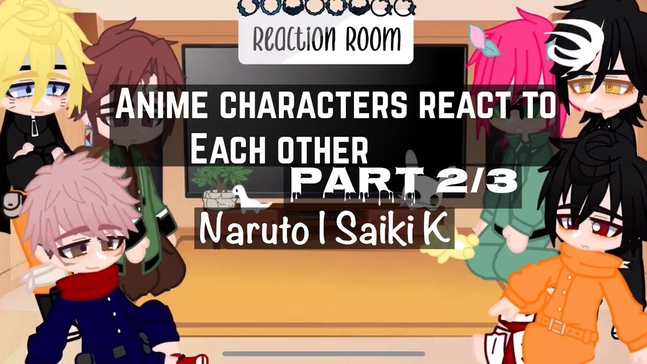Anime characters react to each other (Part 2/3 | Naruto | Saiki K(short-ish) | Sad-ish? | lazy)