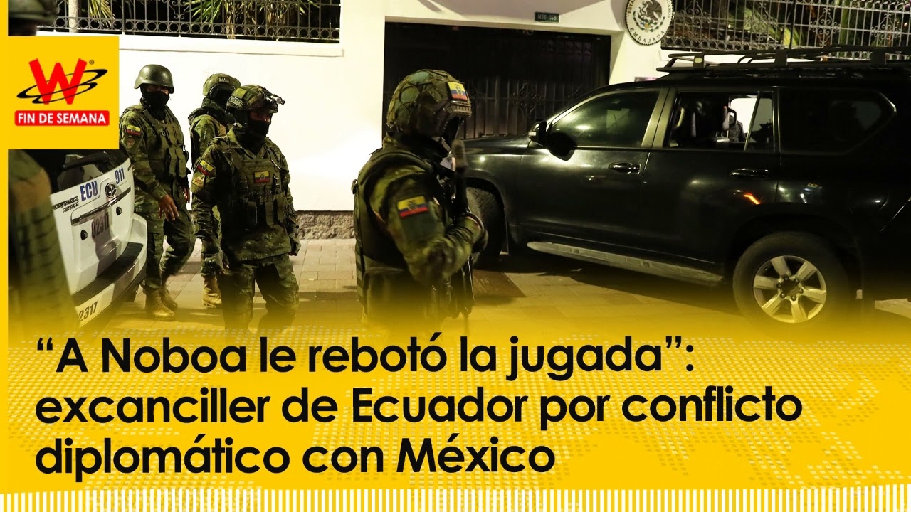 “A Noboa le rebotó la jugada”: excanciller de Ecuador por conflicto diplomático con México