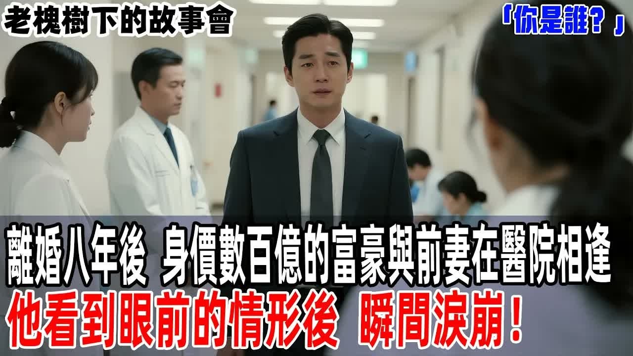 離婚八年後，身價數百億的富豪與前妻在醫院相逢，他看到眼前的情形後，瞬間淚崩！【老槐樹下的故事會】#情感故事 #老年生活 #人生感悟 #情感共鸣 #感人壹幕 #故事分享 #故事
