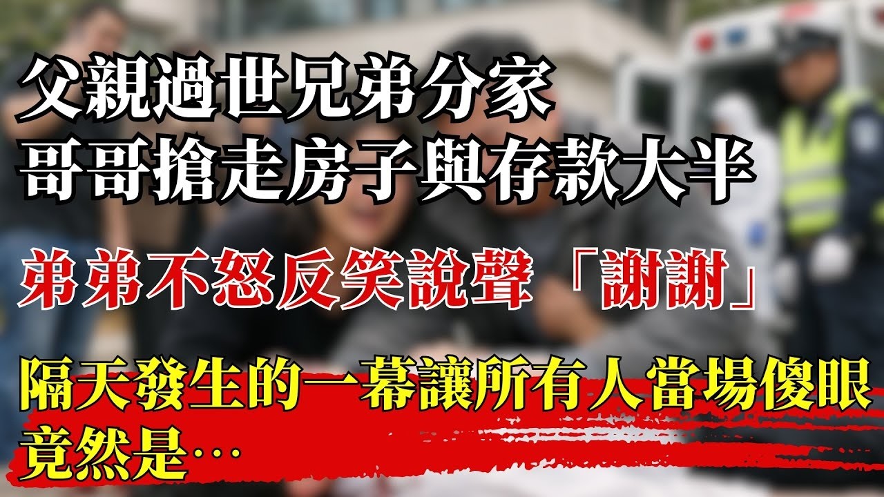 深夜淺談 父親過世兄弟分家，哥哥搶走房子與存款大半；弟弟不怒反笑說聲「謝謝」，隔天發生的一幕讓所有人當場傻眼竟然是…#淺談人生#民間故事#孝顺#儿女#讀書#養生#深夜淺讀#情感故事#房产