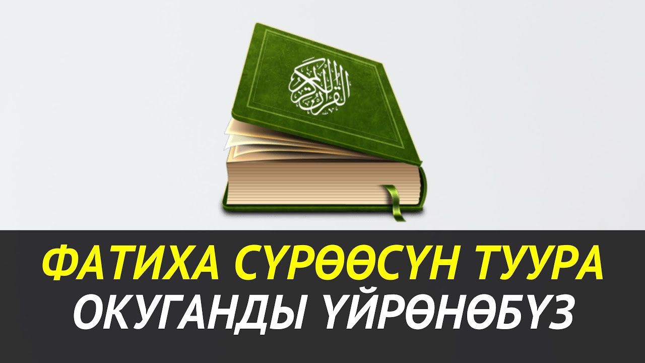ФАТИХА СҮРӨӨСҮН ТУУРА ОКУГАНДЫ ҮЙРӨНӨБҮЗ