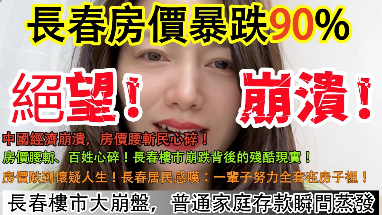 長春房價暴跌90%!中國經濟崩潰，房價腰斬民心碎!!長春樓市崩跌背後的殘酷現實!房價跌到懷疑人生!長春居民感嘆:一輩子努力全套在房子裡!長春樓市大崩盤，普通家庭存款瞬間蒸發！
