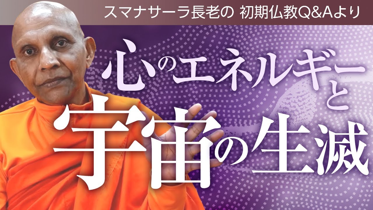 【お坊さんに質問】心のエネルギーと宇宙の生滅――壮大な雑談　スマナサーラ長老との対話、仏教の教え｜ブッダの智慧で答えます（一問一答）