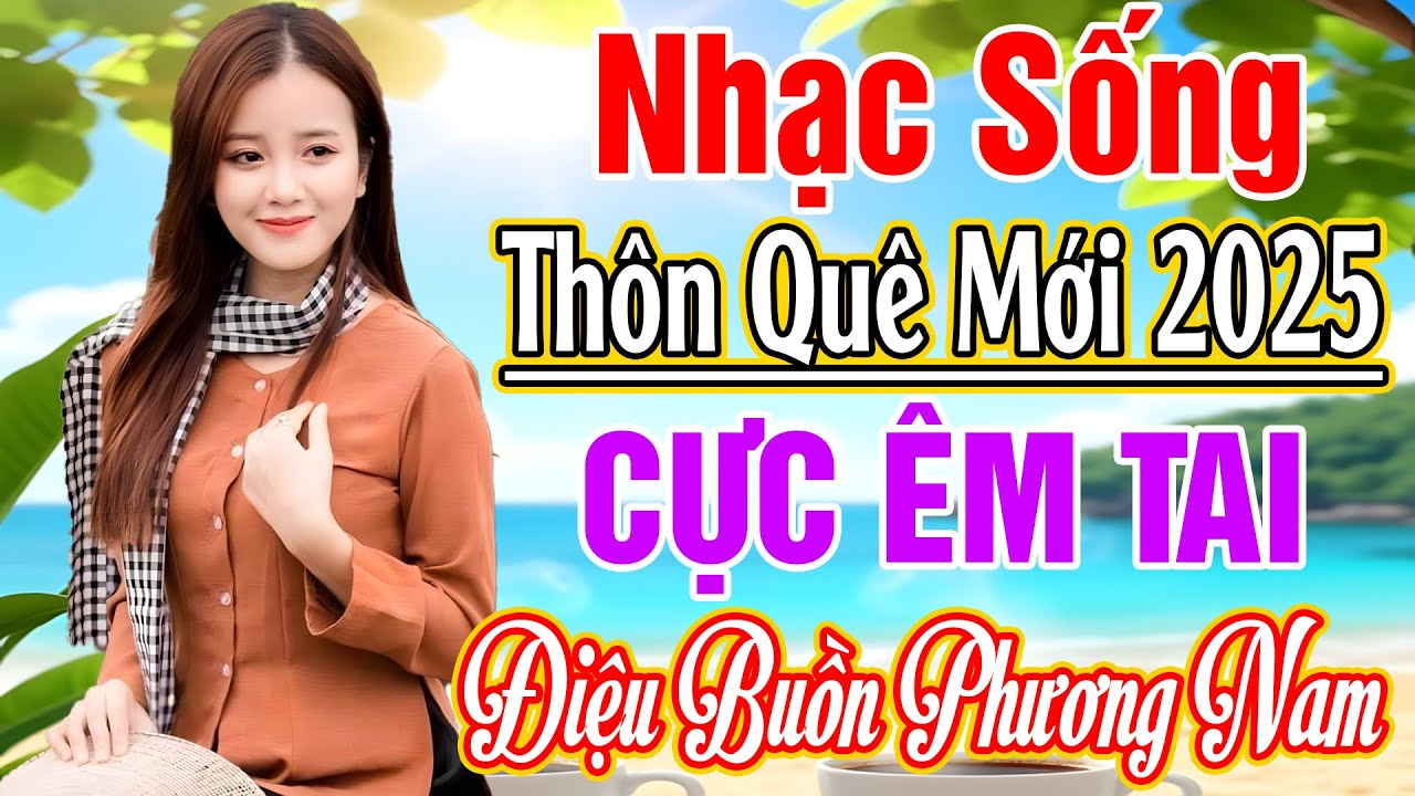 LK NHẠC SỐNG 2025 HAY NHẤT - LK ĐIỆU BUỒN PHƯƠNG NAM... NHẠC SỐNG THÔN QUÊ VỪA NGHE ĐÃ NGHIỆN 2025