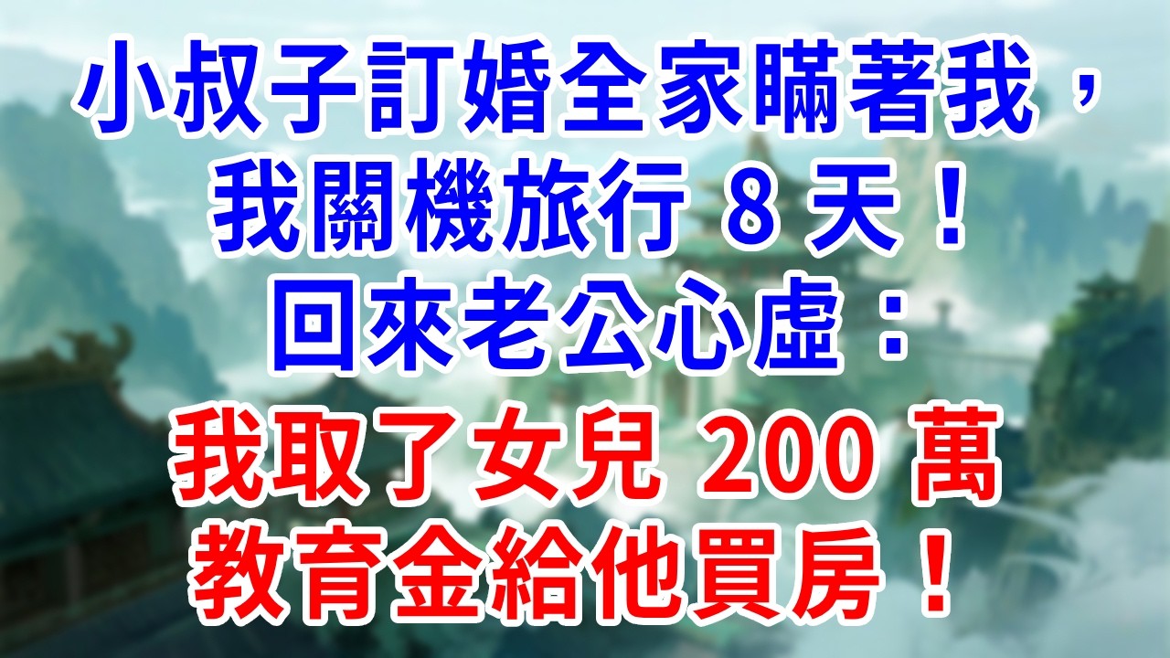 小叔子訂婚全家瞞著我，我關機旅行 8 天！回來老公心虛：我取了女兒 200 萬教育金給他買房！我只說 5 個字，他當場嚇傻！