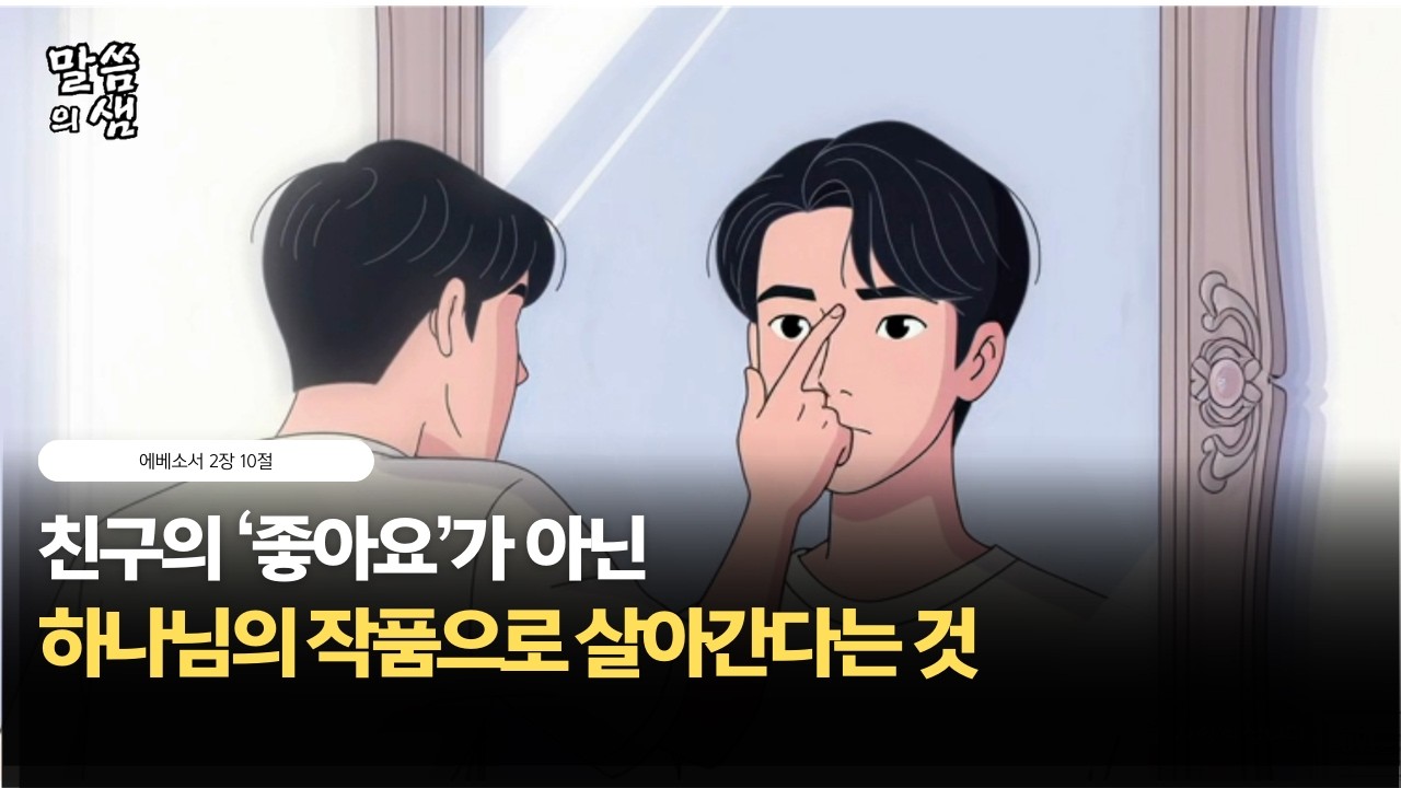 친구의 '좋아요'가 아닌, 하나님의 '작품'으로 살아간다는 것, 에베소서 2장 10절